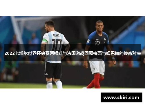 2022卡塔尔世界杯决赛阿根廷与法国激战回顾梅西与姆巴佩的传奇对决