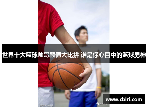世界十大篮球帅哥颜值大比拼 谁是你心目中的篮球男神
