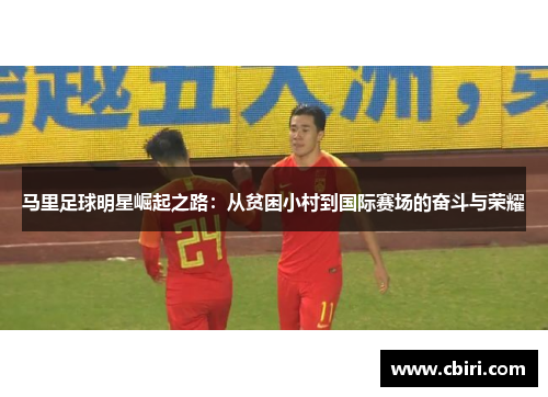 马里足球明星崛起之路：从贫困小村到国际赛场的奋斗与荣耀