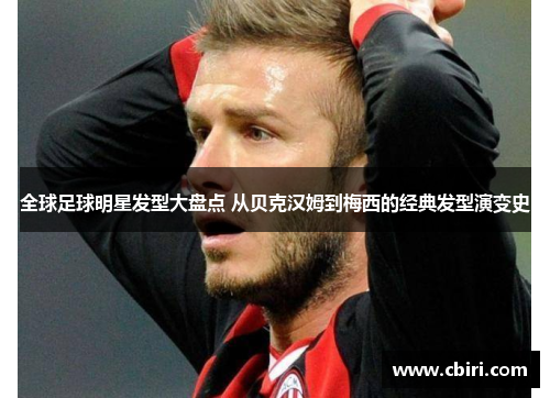全球足球明星发型大盘点 从贝克汉姆到梅西的经典发型演变史