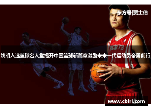 姚明入选篮球名人堂揭开中国篮球新篇章激励未来一代运动员奋勇前行