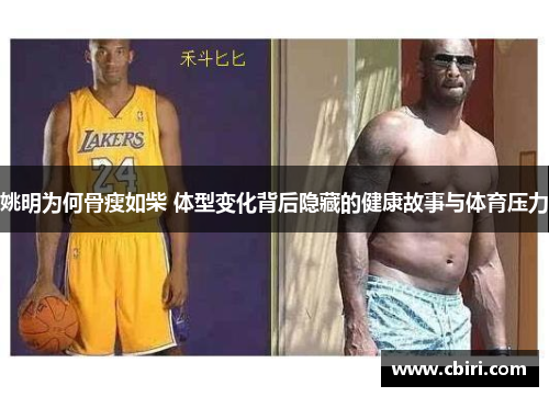 姚明为何骨瘦如柴 体型变化背后隐藏的健康故事与体育压力