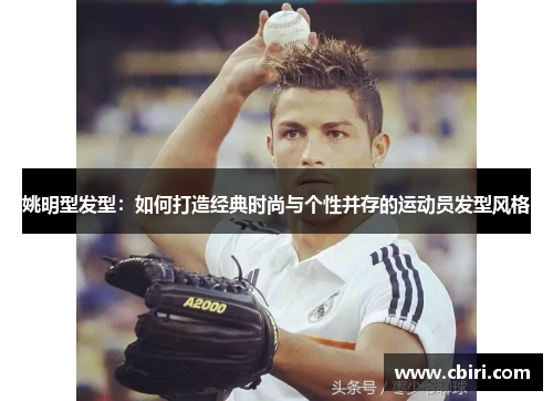 姚明型发型：如何打造经典时尚与个性并存的运动员发型风格