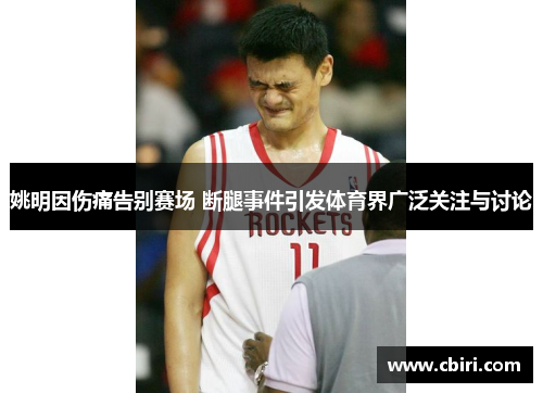 姚明因伤痛告别赛场 断腿事件引发体育界广泛关注与讨论