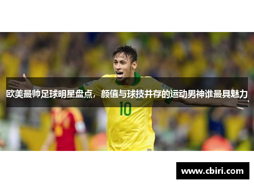 欧美最帅足球明星盘点，颜值与球技并存的运动男神谁最具魅力
