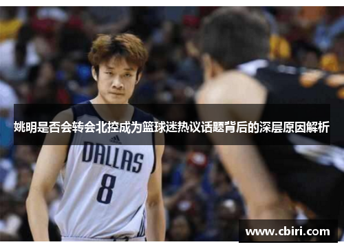 姚明是否会转会北控成为篮球迷热议话题背后的深层原因解析