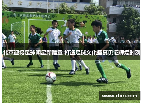 北京迎接足球明星新篇章 打造足球文化盛宴见证辉煌时刻