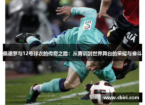 佩德罗与12号球衣的传奇之路：从青训到世界舞台的荣耀与奋斗
