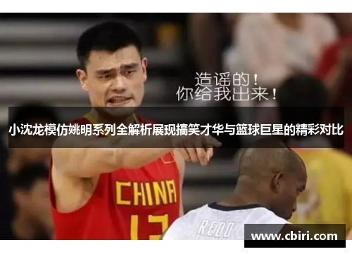 小沈龙模仿姚明系列全解析展现搞笑才华与篮球巨星的精彩对比