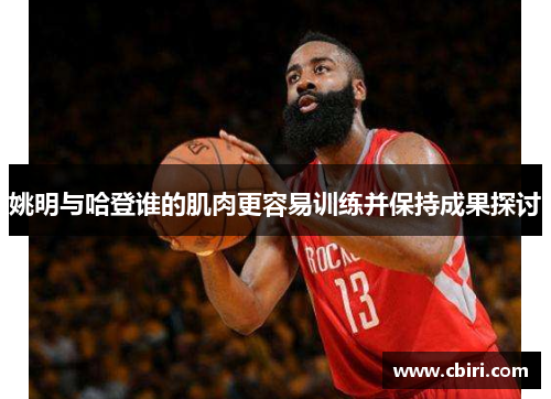 姚明与哈登谁的肌肉更容易训练并保持成果探讨