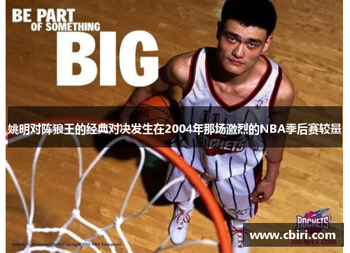 姚明对阵狼王的经典对决发生在2004年那场激烈的NBA季后赛较量