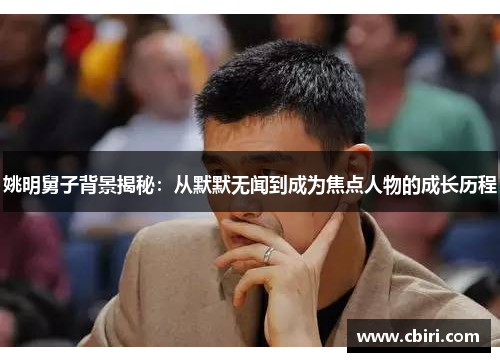 姚明舅子背景揭秘：从默默无闻到成为焦点人物的成长历程