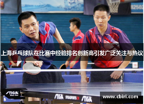 上海乒乓球队在比赛中经验排名创新高引发广泛关注与热议