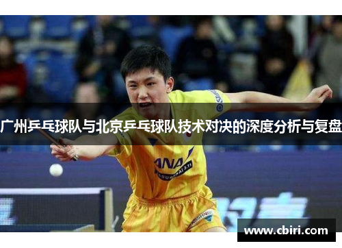广州乒乓球队与北京乒乓球队技术对决的深度分析与复盘