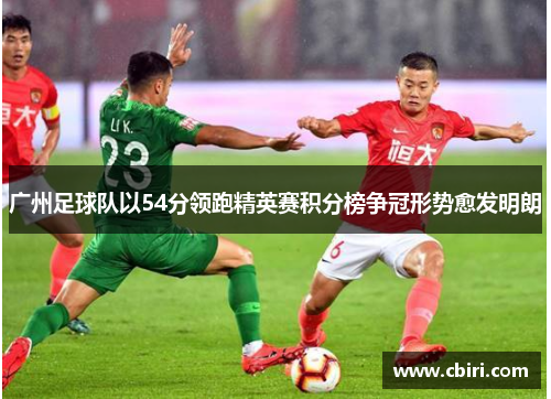 广州足球队以54分领跑精英赛积分榜争冠形势愈发明朗