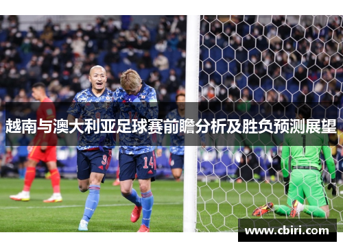 越南与澳大利亚足球赛前瞻分析及胜负预测展望